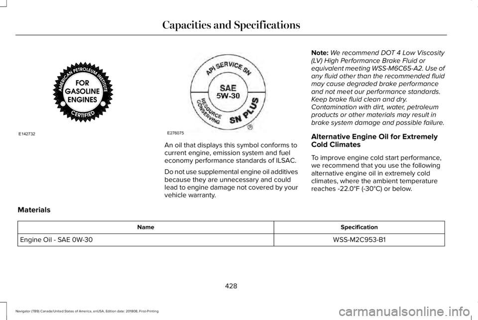 LINCOLN NAVIGATOR 2019 Owners Manual An oil that displays this symbol conforms tocurrent engine, emission system and fueleconomy performance standards of ILSAC.
Do not use supplemental engine oil additivesbecause they are unnecessary and LINCOLN NAVIGATOR 2019 Owners Manual An oil that displays this symbol conforms tocurrent engine, emission system and fueleconomy performance standards of ILSAC.
Do not use supplemental engine oil additivesbecause they are unnecessary and