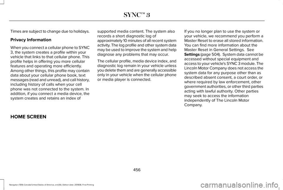 LINCOLN NAVIGATOR 2019 Owners Manual Times are subject to change due to holidays.
Privacy Information
When you connect a cellular phone to SYNC3, the system creates a profile within yourvehicle that links to that cellular phone. Thisprof LINCOLN NAVIGATOR 2019 Owners Manual Times are subject to change due to holidays.
Privacy Information
When you connect a cellular phone to SYNC3, the system creates a profile within yourvehicle that links to that cellular phone. Thisprof