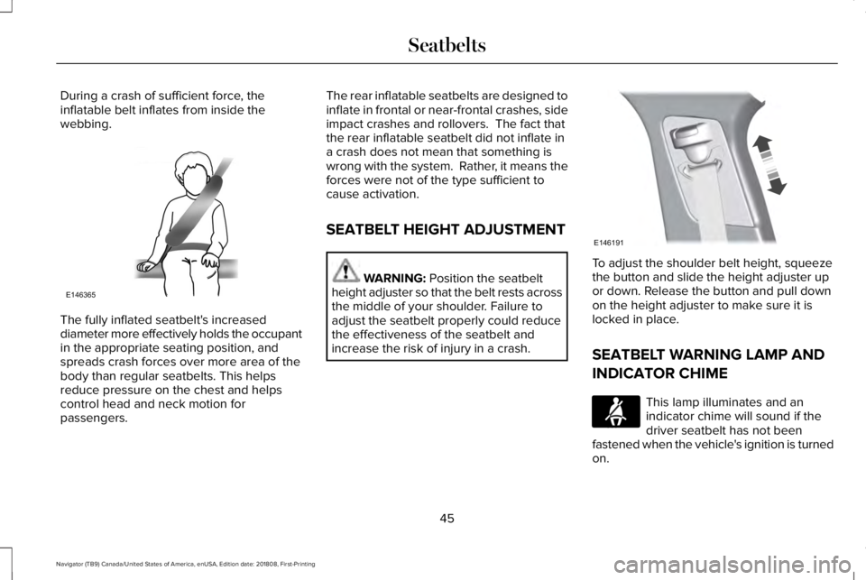 LINCOLN NAVIGATOR 2019 Service Manual During a crash of sufficient force, theinflatable belt inflates from inside thewebbing.
The fully inflated seatbelt's increaseddiameter more effectively holds the occupantin the appropriate seatin LINCOLN NAVIGATOR 2019 Service Manual During a crash of sufficient force, theinflatable belt inflates from inside thewebbing.
The fully inflated seatbelt's increaseddiameter more effectively holds the occupantin the appropriate seatin
