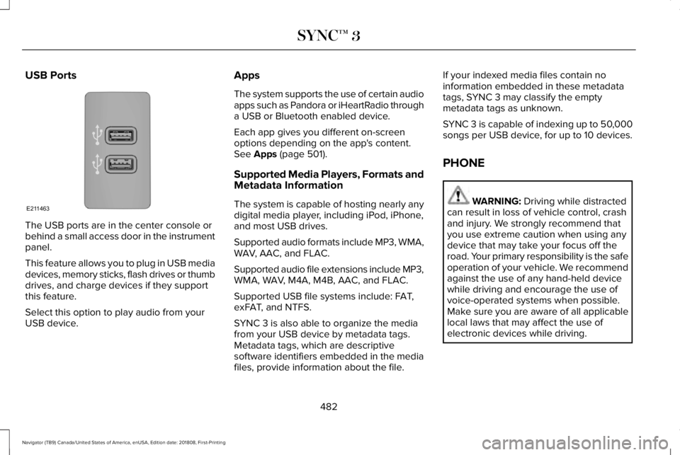 LINCOLN NAVIGATOR 2019 Owners Manual USB Ports
The USB ports are in the center console orbehind a small access door in the instrumentpanel.
This feature allows you to plug in USB mediadevices, memory sticks, flash drives or thumbdrives, LINCOLN NAVIGATOR 2019 Owners Manual USB Ports
The USB ports are in the center console orbehind a small access door in the instrumentpanel.
This feature allows you to plug in USB mediadevices, memory sticks, flash drives or thumbdrives,