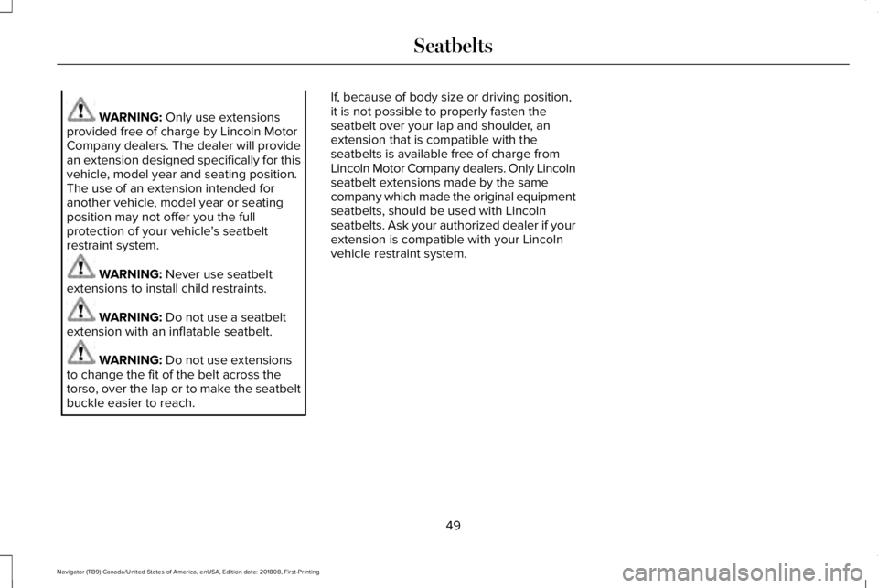 LINCOLN NAVIGATOR 2019 Workshop Manual WARNING: Only use extensionsprovided free of charge by Lincoln MotorCompany dealers. The dealer will providean extension designed specifically for thisvehicle, model year and seating position.The use LINCOLN NAVIGATOR 2019 Workshop Manual WARNING: Only use extensionsprovided free of charge by Lincoln MotorCompany dealers. The dealer will providean extension designed specifically for thisvehicle, model year and seating position.The use
