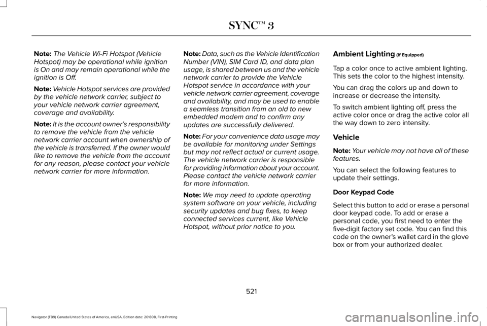LINCOLN NAVIGATOR 2019 Owners Manual Note:The Vehicle Wi-Fi Hotspot (VehicleHotspot) may be operational while ignitionis On and may remain operational while theignition is Off.
Note:Vehicle Hotspot services are providedby the vehicle net LINCOLN NAVIGATOR 2019 Owners Manual Note:The Vehicle Wi-Fi Hotspot (VehicleHotspot) may be operational while ignitionis On and may remain operational while theignition is Off.
Note:Vehicle Hotspot services are providedby the vehicle net