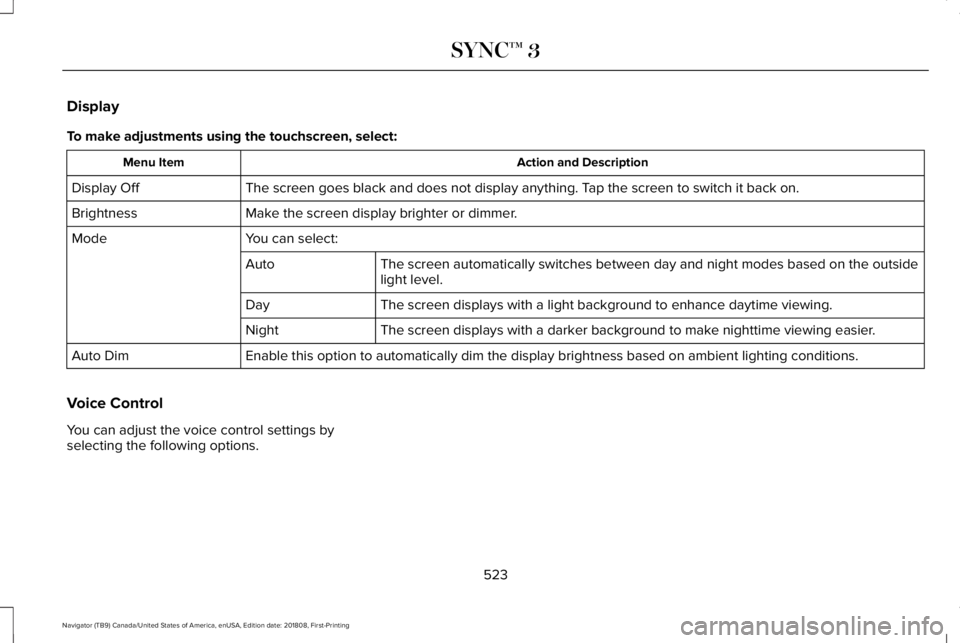 LINCOLN NAVIGATOR 2019 Owners Manual Display
To make adjustments using the touchscreen, select:
Action and DescriptionMenu Item
The screen goes black and does not display anything. Tap the screen to switch it back on.Display Off
Make the LINCOLN NAVIGATOR 2019 Owners Manual Display
To make adjustments using the touchscreen, select:
Action and DescriptionMenu Item
The screen goes black and does not display anything. Tap the screen to switch it back on.Display Off
Make the