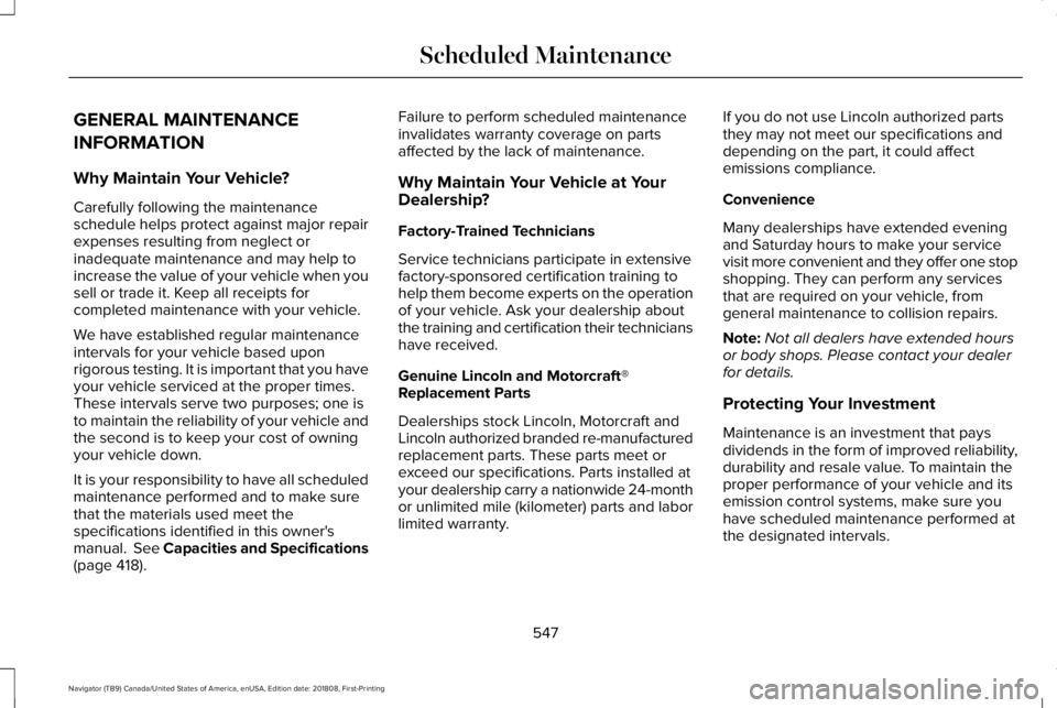 LINCOLN NAVIGATOR 2019 Owners Manual GENERAL MAINTENANCE
INFORMATION
Why Maintain Your Vehicle?
Carefully following the maintenanceschedule helps protect against major repairexpenses resulting from neglect orinadequate maintenance and ma LINCOLN NAVIGATOR 2019 Owners Manual GENERAL MAINTENANCE
INFORMATION
Why Maintain Your Vehicle?
Carefully following the maintenanceschedule helps protect against major repairexpenses resulting from neglect orinadequate maintenance and ma