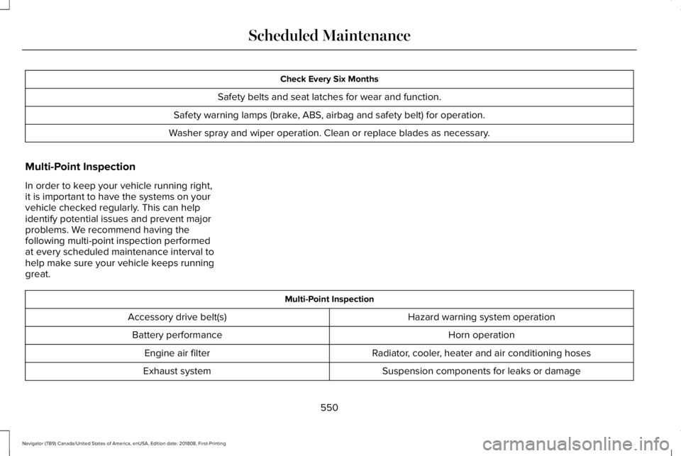 LINCOLN NAVIGATOR 2019 Owners Manual Check Every Six Months
Safety belts and seat latches for wear and function.
Safety warning lamps (brake, ABS, airbag and safety belt) for operation.
Washer spray and wiper operation. Clean or replace LINCOLN NAVIGATOR 2019 Owners Manual Check Every Six Months
Safety belts and seat latches for wear and function.
Safety warning lamps (brake, ABS, airbag and safety belt) for operation.
Washer spray and wiper operation. Clean or replace