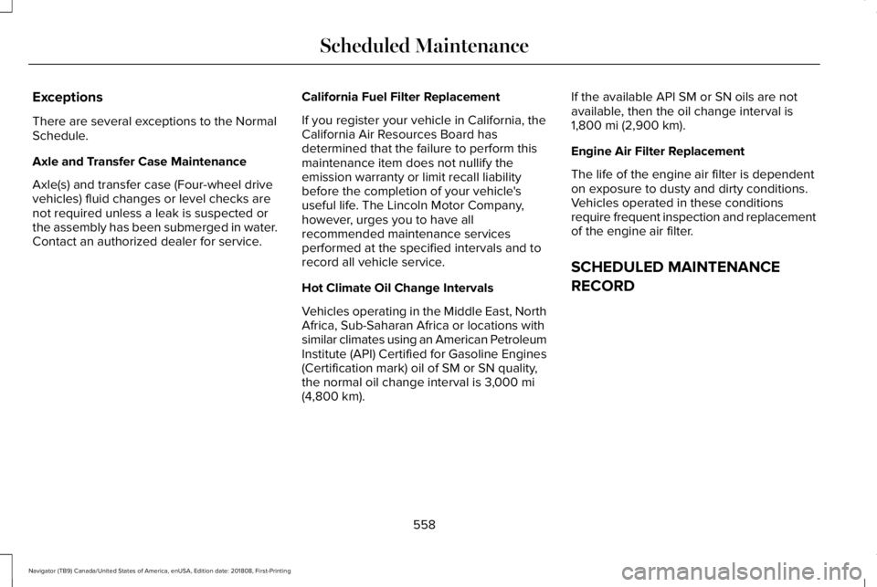 LINCOLN NAVIGATOR 2019 Owners Manual Exceptions
There are several exceptions to the NormalSchedule.
Axle and Transfer Case Maintenance
Axle(s) and transfer case (Four-wheel drivevehicles) fluid changes or level checks arenot required unl LINCOLN NAVIGATOR 2019 Owners Manual Exceptions
There are several exceptions to the NormalSchedule.
Axle and Transfer Case Maintenance
Axle(s) and transfer case (Four-wheel drivevehicles) fluid changes or level checks arenot required unl