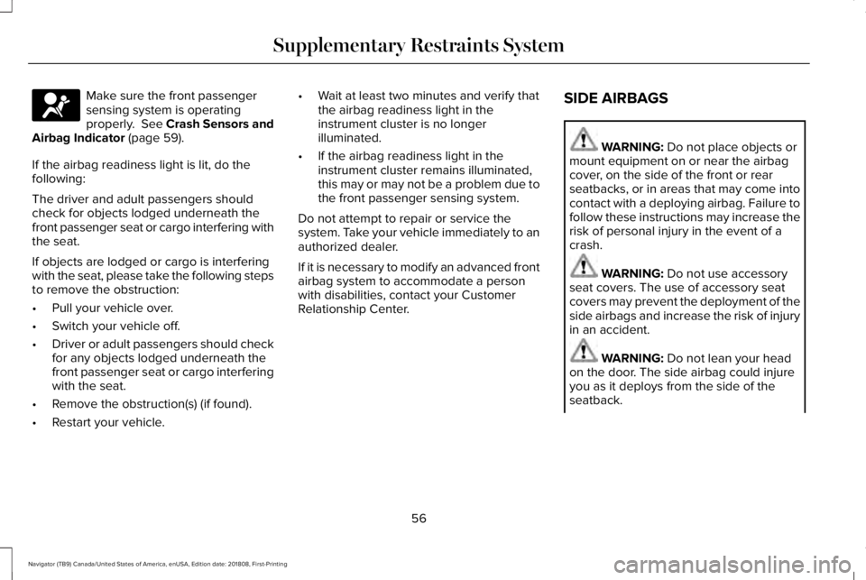 LINCOLN NAVIGATOR 2019 Workshop Manual Make sure the front passengersensing system is operatingproperly. See Crash Sensors andAirbag Indicator (page 59).
If the airbag readiness light is lit, do thefollowing:
The driver and adult passenge LINCOLN NAVIGATOR 2019 Workshop Manual Make sure the front passengersensing system is operatingproperly. See Crash Sensors andAirbag Indicator (page 59).
If the airbag readiness light is lit, do thefollowing:
The driver and adult passenge