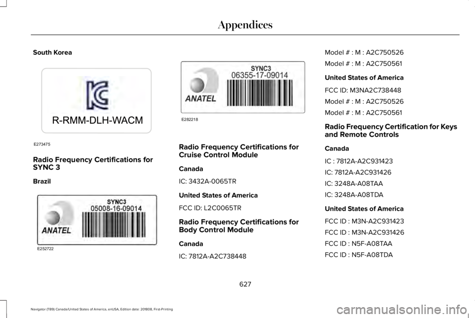 LINCOLN NAVIGATOR 2019  Owners Manual South Korea
Radio Frequency Certifications forSYNC 3
Brazil
Radio Frequency Certifications forCruise Control Module
Canada
IC: 3432A-0065TR
United States of America
FCC ID: L2C0065TR
Radio Frequency C