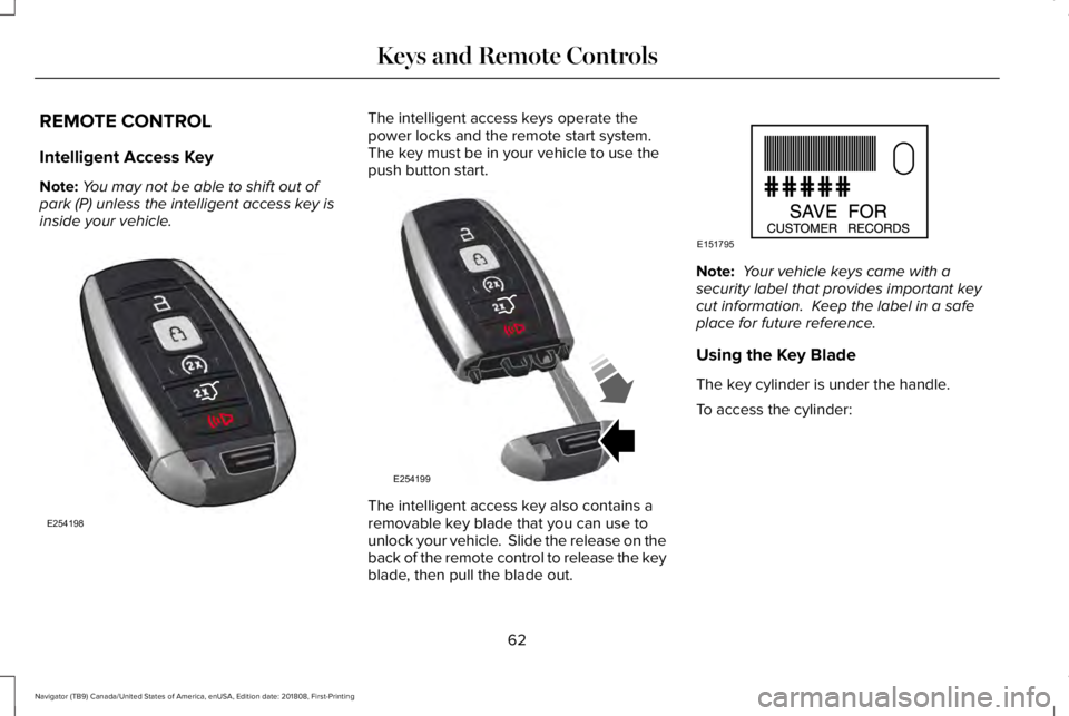 LINCOLN NAVIGATOR 2019 Repair Manual REMOTE CONTROL
Intelligent Access Key
Note:You may not be able to shift out ofpark (P) unless the intelligent access key isinside your vehicle.
The intelligent access keys operate thepower locks and t LINCOLN NAVIGATOR 2019 Repair Manual REMOTE CONTROL
Intelligent Access Key
Note:You may not be able to shift out ofpark (P) unless the intelligent access key isinside your vehicle.
The intelligent access keys operate thepower locks and t