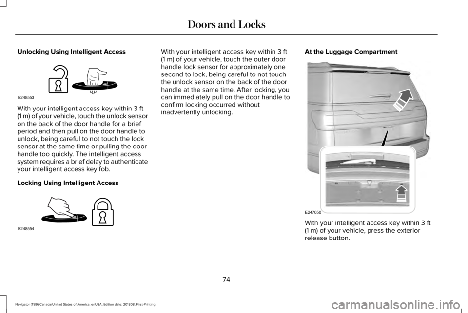 LINCOLN NAVIGATOR 2019 Manual PDF Unlocking Using Intelligent Access
With your intelligent access key within 3 ft(1 m) of your vehicle, touch the unlock sensoron the back of the door handle for a briefperiod and then pull on the door LINCOLN NAVIGATOR 2019 Manual PDF Unlocking Using Intelligent Access
With your intelligent access key within 3 ft(1 m) of your vehicle, touch the unlock sensoron the back of the door handle for a briefperiod and then pull on the door