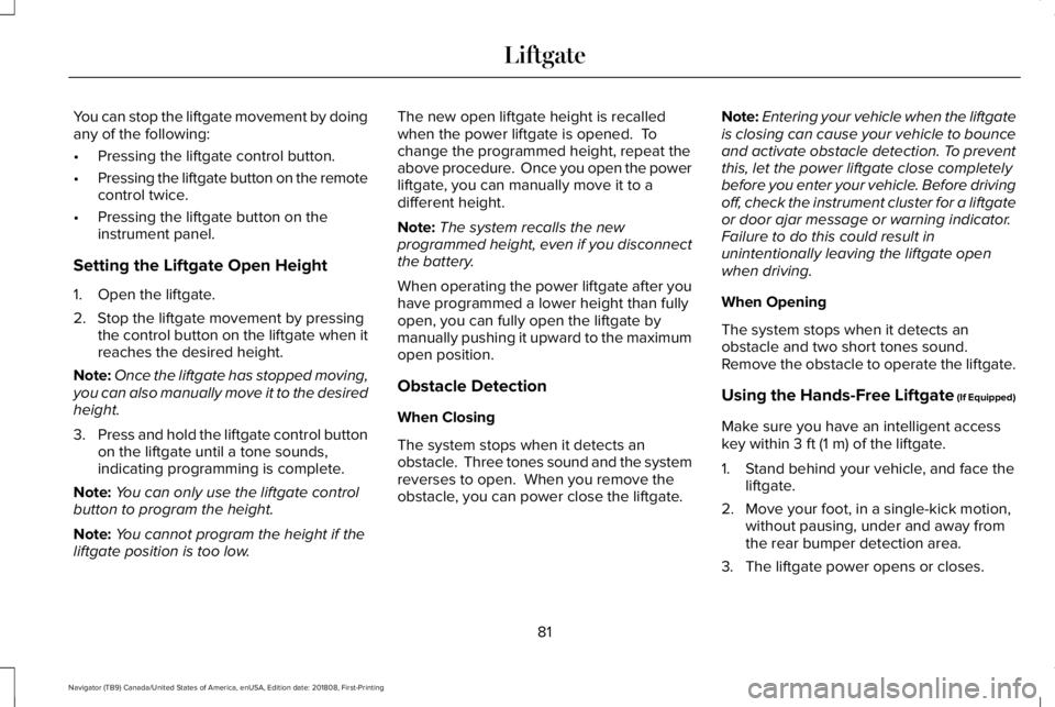 LINCOLN NAVIGATOR 2019 Manual Online You can stop the liftgate movement by doingany of the following:
•Pressing the liftgate control button.
•Pressing the liftgate button on the remotecontrol twice.
•Pressing the liftgate button on LINCOLN NAVIGATOR 2019 Manual Online You can stop the liftgate movement by doingany of the following:
•Pressing the liftgate control button.
•Pressing the liftgate button on the remotecontrol twice.
•Pressing the liftgate button on