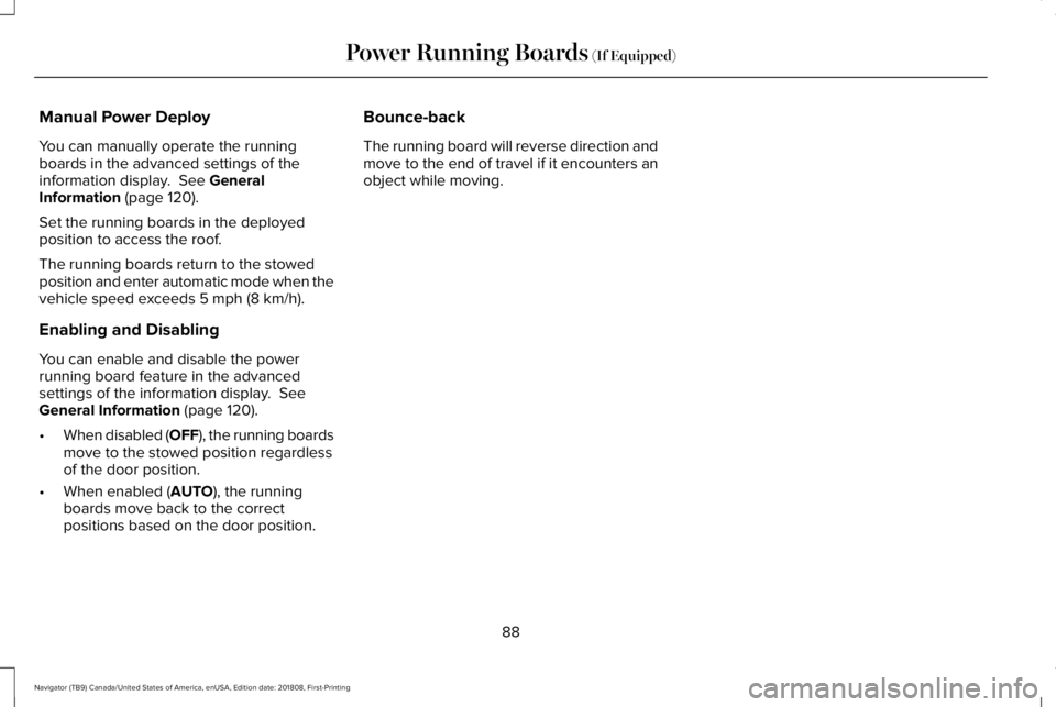 LINCOLN NAVIGATOR 2019 Owners Manual Manual Power Deploy
You can manually operate the runningboards in the advanced settings of theinformation display. See GeneralInformation (page 120).
Set the running boards in the deployedposition to LINCOLN NAVIGATOR 2019 Owners Manual Manual Power Deploy
You can manually operate the runningboards in the advanced settings of theinformation display. See GeneralInformation (page 120).
Set the running boards in the deployedposition to