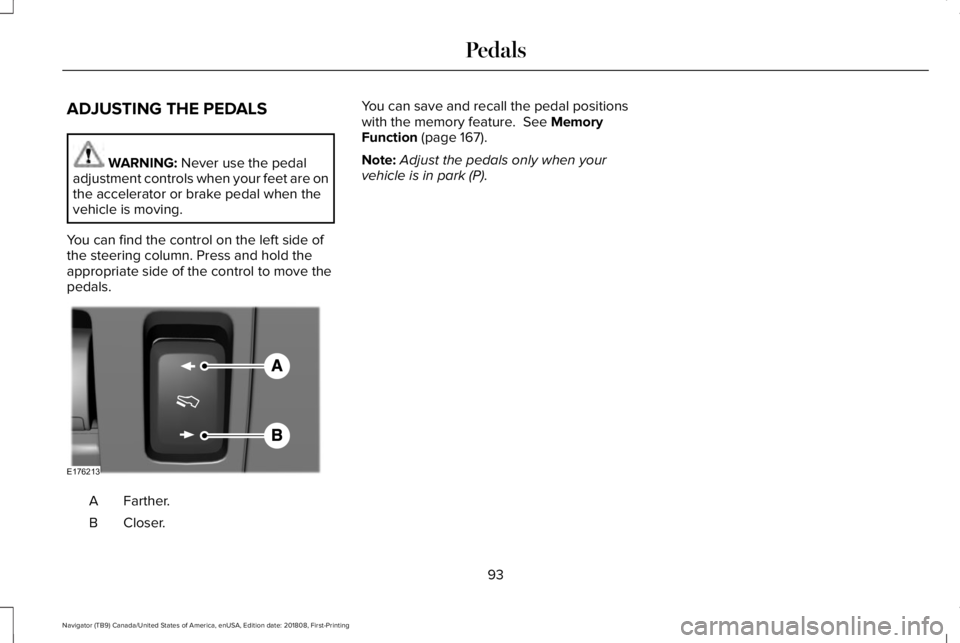 LINCOLN NAVIGATOR 2019 Owners Manual ADJUSTING THE PEDALS
WARNING: Never use the pedaladjustment controls when your feet are onthe accelerator or brake pedal when thevehicle is moving.
You can find the control on the left side ofthe stee LINCOLN NAVIGATOR 2019 Owners Manual ADJUSTING THE PEDALS
WARNING: Never use the pedaladjustment controls when your feet are onthe accelerator or brake pedal when thevehicle is moving.
You can find the control on the left side ofthe stee
