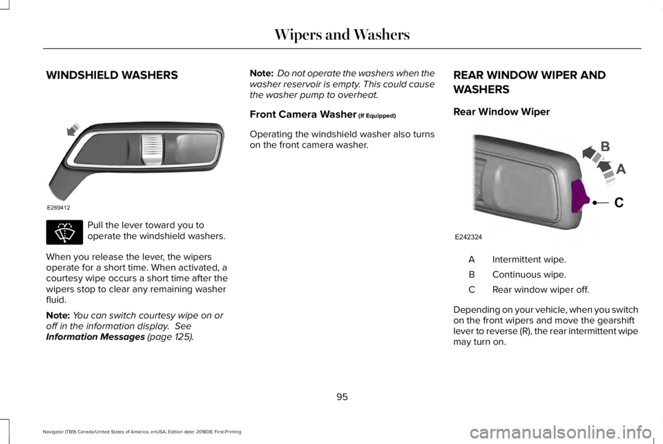 LINCOLN NAVIGATOR 2019 Owners Manual WINDSHIELD WASHERS
Pull the lever toward you tooperate the windshield washers.
When you release the lever, the wipersoperate for a short time. When activated, acourtesy wipe occurs a short time after LINCOLN NAVIGATOR 2019 Owners Manual WINDSHIELD WASHERS
Pull the lever toward you tooperate the windshield washers.
When you release the lever, the wipersoperate for a short time. When activated, acourtesy wipe occurs a short time after