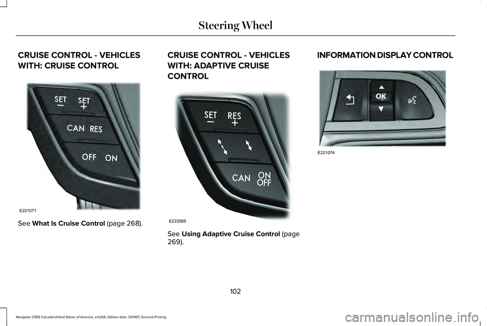 LINCOLN NAVIGATOR 2020 Owners Manual CRUISE CONTROL - VEHICLES
WITH: CRUISE CONTROL
See What Is Cruise Control (page 268). CRUISE CONTROL - VEHICLES
WITH: ADAPTIVE CRUISE
CONTROL
See
Using Adaptive Cruise Control (page
269). INFORMATION LINCOLN NAVIGATOR 2020 Owners Manual CRUISE CONTROL - VEHICLES
WITH: CRUISE CONTROL
See What Is Cruise Control (page 268). CRUISE CONTROL - VEHICLES
WITH: ADAPTIVE CRUISE
CONTROL
See
Using Adaptive Cruise Control (page
269). INFORMATION