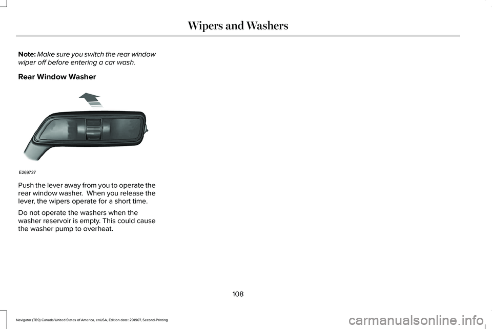 LINCOLN NAVIGATOR 2020  Owners Manual Note:
Make sure you switch the rear window
wiper off before entering a car wash.
Rear Window Washer Push the lever away from you to operate the
rear window washer.  When you release the
lever, the wip