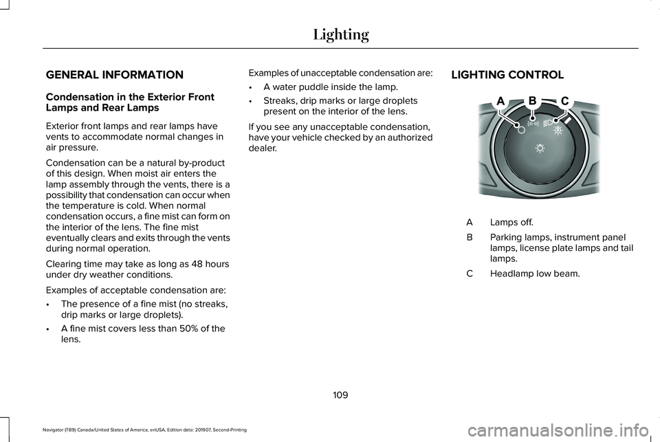 LINCOLN NAVIGATOR 2020 Owners Manual GENERAL INFORMATION
Condensation in the Exterior Front
Lamps and Rear Lamps
Exterior front lamps and rear lamps have
vents to accommodate normal changes in
air pressure.
Condensation can be a natural LINCOLN NAVIGATOR 2020 Owners Manual GENERAL INFORMATION
Condensation in the Exterior Front
Lamps and Rear Lamps
Exterior front lamps and rear lamps have
vents to accommodate normal changes in
air pressure.
Condensation can be a natural