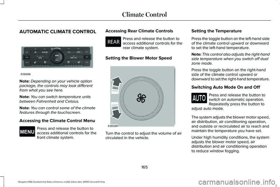LINCOLN NAVIGATOR 2020 Owners Manual AUTOMATIC CLIMATE CONTROL
Note:
Depending on your vehicle option
package, the controls may look different
from what you see here.
Note: You can switch temperature units
between Fahrenheit and Celsius. LINCOLN NAVIGATOR 2020 Owners Manual AUTOMATIC CLIMATE CONTROL
Note:
Depending on your vehicle option
package, the controls may look different
from what you see here.
Note: You can switch temperature units
between Fahrenheit and Celsius.