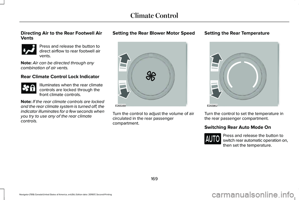 LINCOLN NAVIGATOR 2020 Owners Manual Directing Air to the Rear Footwell Air
Vents
Press and release the button to
direct airflow to rear footwell air
vents.
Note: Air can be directed through any
combination of air vents.
Rear Climate Con LINCOLN NAVIGATOR 2020 Owners Manual Directing Air to the Rear Footwell Air
Vents
Press and release the button to
direct airflow to rear footwell air
vents.
Note: Air can be directed through any
combination of air vents.
Rear Climate Con
