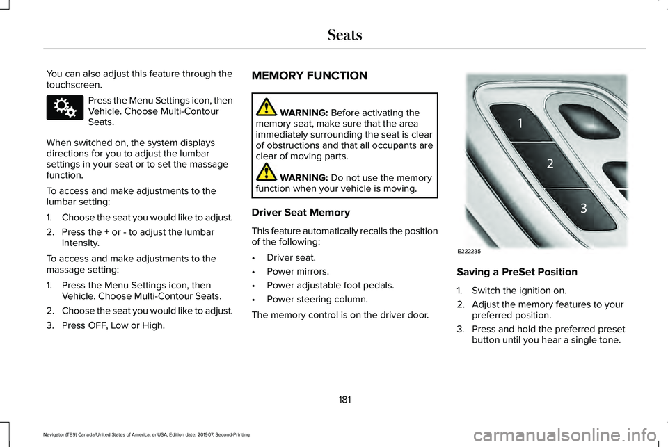 LINCOLN NAVIGATOR 2020 Manual PDF You can also adjust this feature through the
touchscreen.
Press the Menu Settings icon, then
Vehicle. Choose Multi-Contour
Seats.
When switched on, the system displays
directions for you to adjust the LINCOLN NAVIGATOR 2020 Manual PDF You can also adjust this feature through the
touchscreen.
Press the Menu Settings icon, then
Vehicle. Choose Multi-Contour
Seats.
When switched on, the system displays
directions for you to adjust the