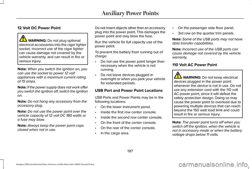 LINCOLN NAVIGATOR 2020 Owners Manual 12 Volt DC Power Point
WARNING: Do not plug optional
electrical accessories into the cigar lighter
socket. Incorrect use of the cigar lighter
can cause damage not covered by the
vehicle warranty, and LINCOLN NAVIGATOR 2020 Owners Manual 12 Volt DC Power Point
WARNING: Do not plug optional
electrical accessories into the cigar lighter
socket. Incorrect use of the cigar lighter
can cause damage not covered by the
vehicle warranty, and