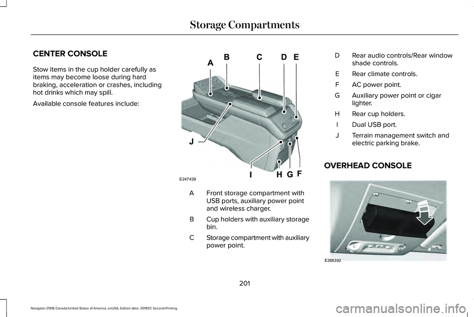 LINCOLN NAVIGATOR 2020 User Guide CENTER CONSOLE
Stow items in the cup holder carefully as
items may become loose during hard
braking, acceleration or crashes, including
hot drinks which may spill.
Available console features include:
LINCOLN NAVIGATOR 2020 User Guide CENTER CONSOLE
Stow items in the cup holder carefully as
items may become loose during hard
braking, acceleration or crashes, including
hot drinks which may spill.
Available console features include: