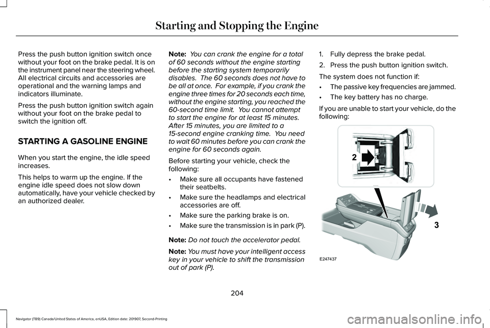 LINCOLN NAVIGATOR 2020 User Guide Press the push button ignition switch once
without your foot on the brake pedal. It is on
the instrument panel near the steering wheel.
All electrical circuits and accessories are
operational and the LINCOLN NAVIGATOR 2020 User Guide Press the push button ignition switch once
without your foot on the brake pedal. It is on
the instrument panel near the steering wheel.
All electrical circuits and accessories are
operational and the