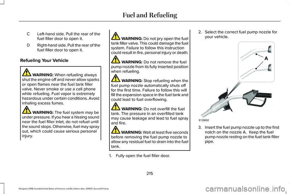 LINCOLN NAVIGATOR 2020 Service Manual Left-hand side. Pull the rear of the
fuel filler door to open it.
C
Right-hand side. Pull the rear of the
fuel filler door to open it.
D
Refueling Your Vehicle WARNING: When refueling always
shut the LINCOLN NAVIGATOR 2020 Service Manual Left-hand side. Pull the rear of the
fuel filler door to open it.
C
Right-hand side. Pull the rear of the
fuel filler door to open it.
D
Refueling Your Vehicle WARNING: When refueling always
shut the