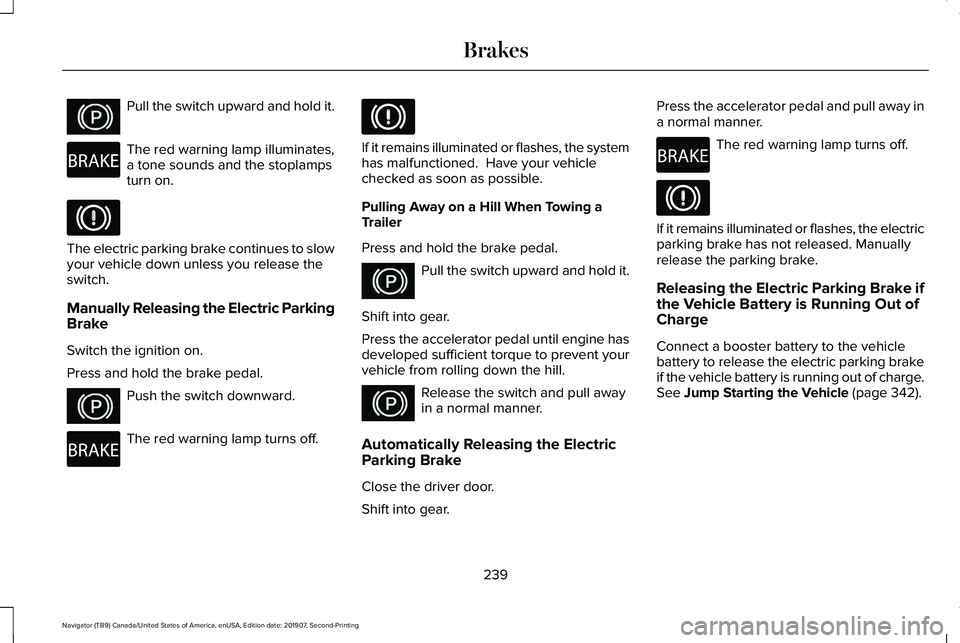 LINCOLN NAVIGATOR 2020 User Guide Pull the switch upward and hold it.
The red warning lamp illuminates,
a tone sounds and the stoplamps
turn on.
The electric parking brake continues to slow
your vehicle down unless you release the
swi LINCOLN NAVIGATOR 2020 User Guide Pull the switch upward and hold it.
The red warning lamp illuminates,
a tone sounds and the stoplamps
turn on.
The electric parking brake continues to slow
your vehicle down unless you release the
swi
