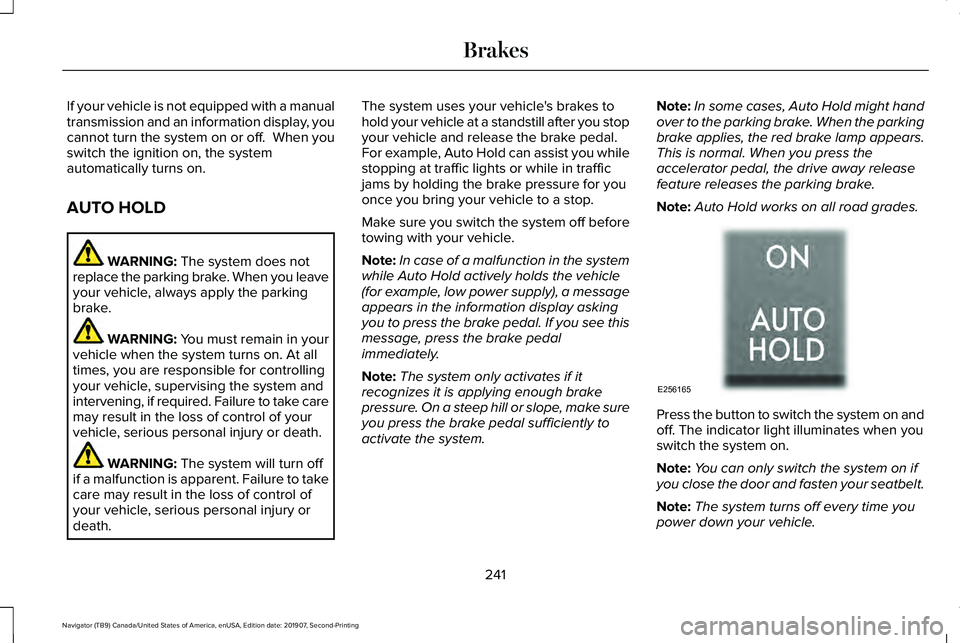 LINCOLN NAVIGATOR 2020 Owners Manual If your vehicle is not equipped with a manual
transmission and an information display, you
cannot turn the system on or off. When you
switch the ignition on, the system
automatically turns on.
AUTO H LINCOLN NAVIGATOR 2020 Owners Manual If your vehicle is not equipped with a manual
transmission and an information display, you
cannot turn the system on or off. When you
switch the ignition on, the system
automatically turns on.
AUTO H