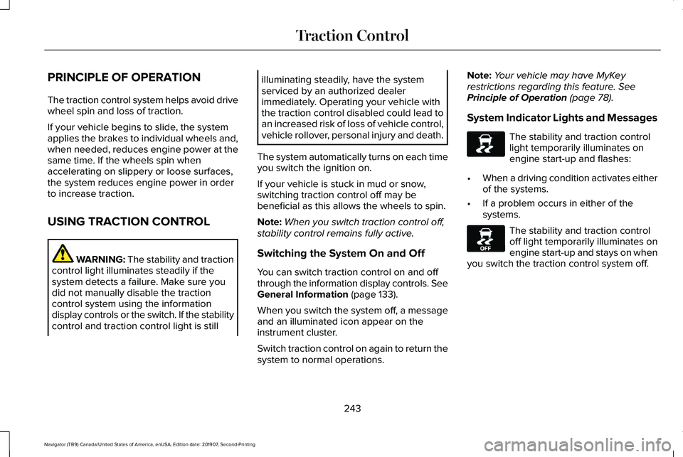 LINCOLN NAVIGATOR 2020 User Guide PRINCIPLE OF OPERATION
The traction control system helps avoid drive
wheel spin and loss of traction.
If your vehicle begins to slide, the system
applies the brakes to individual wheels and,
when need LINCOLN NAVIGATOR 2020 User Guide PRINCIPLE OF OPERATION
The traction control system helps avoid drive
wheel spin and loss of traction.
If your vehicle begins to slide, the system
applies the brakes to individual wheels and,
when need