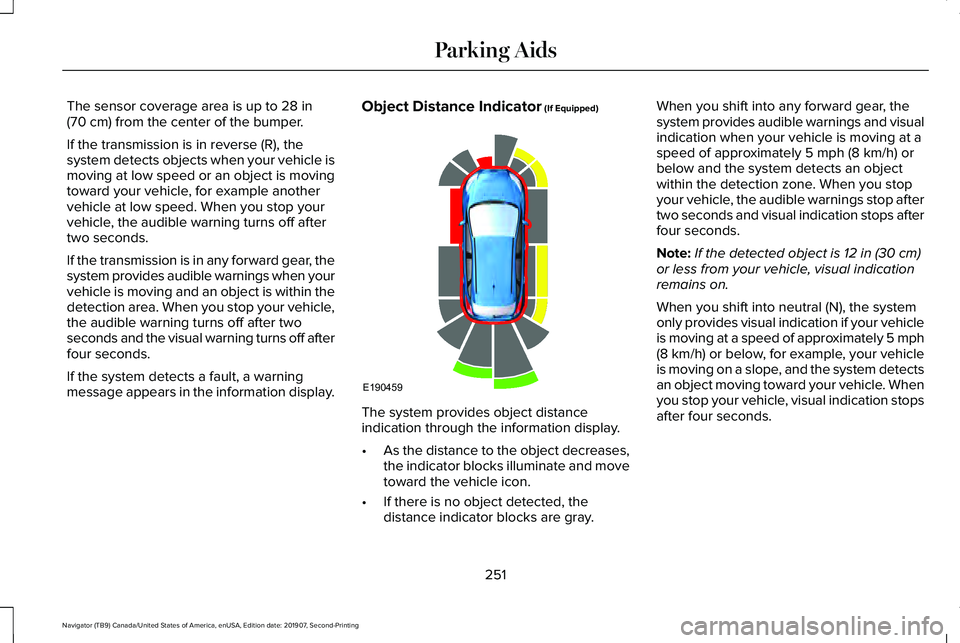 LINCOLN NAVIGATOR 2020 Owners Manual The sensor coverage area is up to 28 in
(70 cm) from the center of the bumper.
If the transmission is in reverse (R), the
system detects objects when your vehicle is
moving at low speed or an object i LINCOLN NAVIGATOR 2020 Owners Manual The sensor coverage area is up to 28 in
(70 cm) from the center of the bumper.
If the transmission is in reverse (R), the
system detects objects when your vehicle is
moving at low speed or an object i