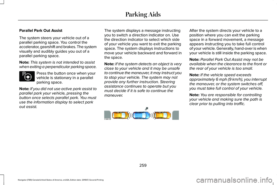 LINCOLN NAVIGATOR 2020 Owners Manual Parallel Park Out Assist
The system steers your vehicle out of a
parallel parking space. You control the
accelerator, gearshift and brakes. The system
visually and audibly guides you out of a
parallel LINCOLN NAVIGATOR 2020 Owners Manual Parallel Park Out Assist
The system steers your vehicle out of a
parallel parking space. You control the
accelerator, gearshift and brakes. The system
visually and audibly guides you out of a
parallel
