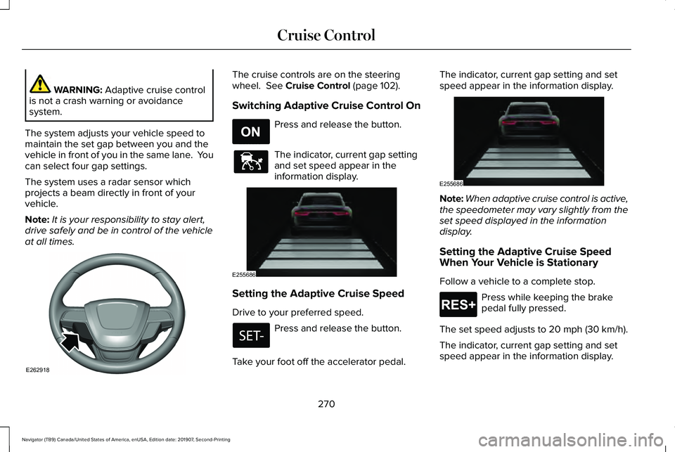 LINCOLN NAVIGATOR 2020  Owners Manual WARNING: Adaptive cruise control
is not a crash warning or avoidance
system.
The system adjusts your vehicle speed to
maintain the set gap between you and the
vehicle in front of you in the same lane.