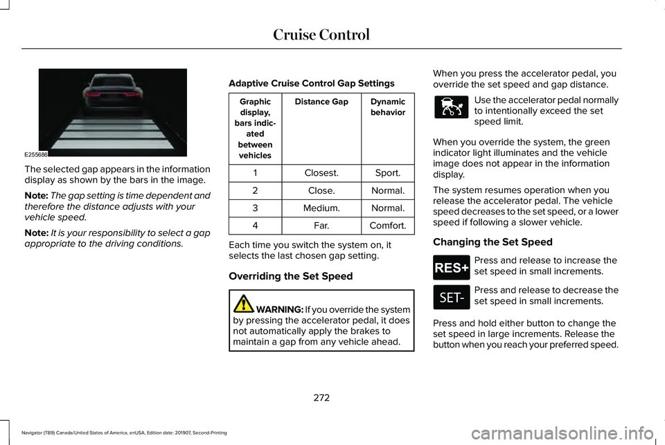 LINCOLN NAVIGATOR 2020 Owners Manual The selected gap appears in the information
display as shown by the bars in the image.
Note:
The gap setting is time dependent and
therefore the distance adjusts with your
vehicle speed.
Note: It is y LINCOLN NAVIGATOR 2020 Owners Manual The selected gap appears in the information
display as shown by the bars in the image.
Note:
The gap setting is time dependent and
therefore the distance adjusts with your
vehicle speed.
Note: It is y