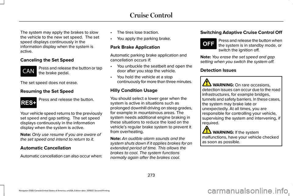 LINCOLN NAVIGATOR 2020 Owners Manual The system may apply the brakes to slow
the vehicle to the new set speed. The set
speed displays continuously in the
information display when the system is
active.
Canceling the Set Speed
Press and r LINCOLN NAVIGATOR 2020 Owners Manual The system may apply the brakes to slow
the vehicle to the new set speed. The set
speed displays continuously in the
information display when the system is
active.
Canceling the Set Speed
Press and r