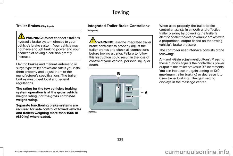 LINCOLN NAVIGATOR 2020 Owners Manual Trailer Brakes (If Equipped)
WARNING:
Do not connect a trailer's
hydraulic brake system directly to your
vehicle's brake system. Your vehicle may
not have enough braking power and your
chance LINCOLN NAVIGATOR 2020 Owners Manual Trailer Brakes (If Equipped)
WARNING:
Do not connect a trailer's
hydraulic brake system directly to your
vehicle's brake system. Your vehicle may
not have enough braking power and your
chance