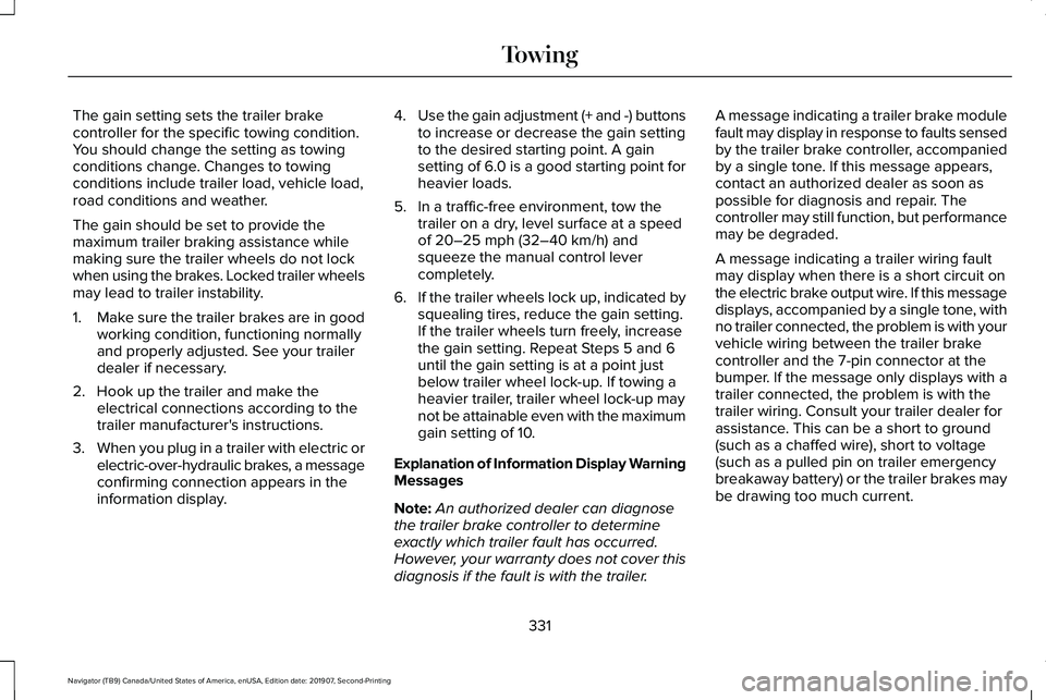 LINCOLN NAVIGATOR 2020 Owners Manual The gain setting sets the trailer brake
controller for the specific towing condition.
You should change the setting as towing
conditions change. Changes to towing
conditions include trailer load, vehi LINCOLN NAVIGATOR 2020 Owners Manual The gain setting sets the trailer brake
controller for the specific towing condition.
You should change the setting as towing
conditions change. Changes to towing
conditions include trailer load, vehi