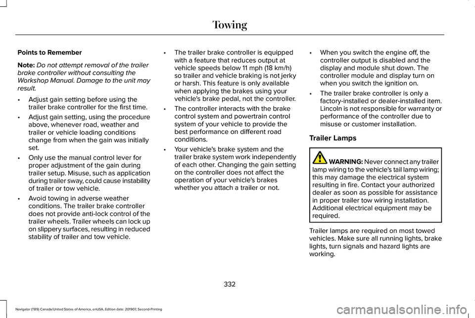 LINCOLN NAVIGATOR 2020 Manual PDF Points to Remember
Note:
Do not attempt removal of the trailer
brake controller without consulting the
Workshop Manual. Damage to the unit may
result.
• Adjust gain setting before using the
trailer LINCOLN NAVIGATOR 2020 Manual PDF Points to Remember
Note:
Do not attempt removal of the trailer
brake controller without consulting the
Workshop Manual. Damage to the unit may
result.
• Adjust gain setting before using the
trailer