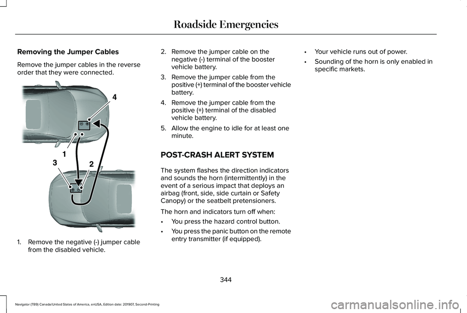 LINCOLN NAVIGATOR 2020 Manual Online Removing the Jumper Cables
Remove the jumper cables in the reverse
order that they were connected.
1. Remove the negative (-) jumper cable
from the disabled vehicle. 2. Remove the jumper cable on the
LINCOLN NAVIGATOR 2020 Manual Online Removing the Jumper Cables
Remove the jumper cables in the reverse
order that they were connected.
1. Remove the negative (-) jumper cable
from the disabled vehicle. 2. Remove the jumper cable on the