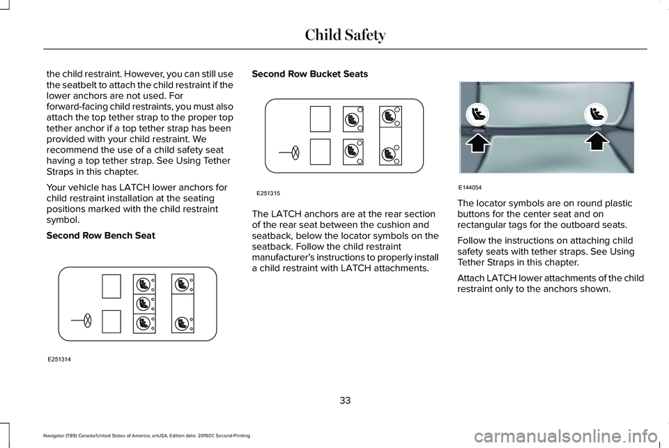LINCOLN NAVIGATOR 2020 Owners Guide the child restraint. However, you can still use
the seatbelt to attach the child restraint if the
lower anchors are not used. For
forward-facing child restraints, you must also
attach the top tether s LINCOLN NAVIGATOR 2020 Owners Guide the child restraint. However, you can still use
the seatbelt to attach the child restraint if the
lower anchors are not used. For
forward-facing child restraints, you must also
attach the top tether s