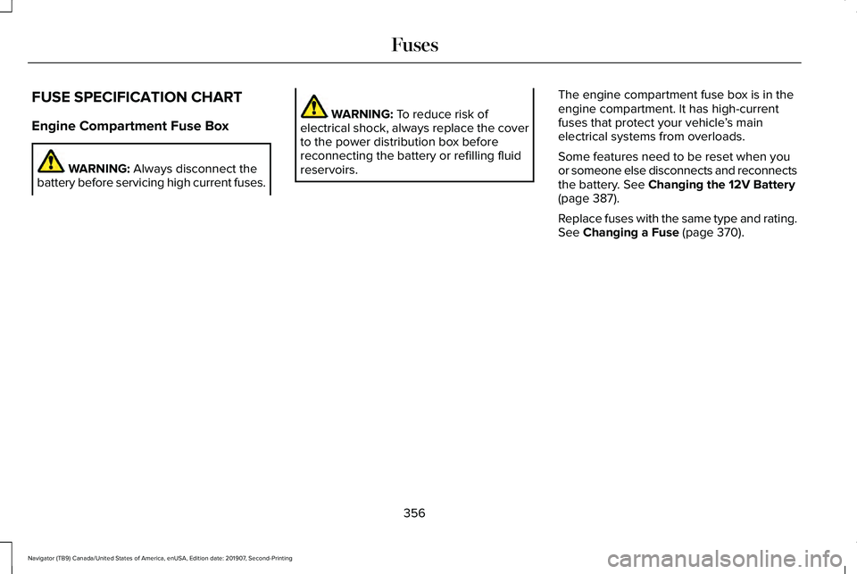 LINCOLN NAVIGATOR 2020 Owners Manual FUSE SPECIFICATION CHART
Engine Compartment Fuse Box
WARNING: Always disconnect the
battery before servicing high current fuses. WARNING:
To reduce risk of
electrical shock, always replace the cover
LINCOLN NAVIGATOR 2020 Owners Manual FUSE SPECIFICATION CHART
Engine Compartment Fuse Box
WARNING: Always disconnect the
battery before servicing high current fuses. WARNING:
To reduce risk of
electrical shock, always replace the cover