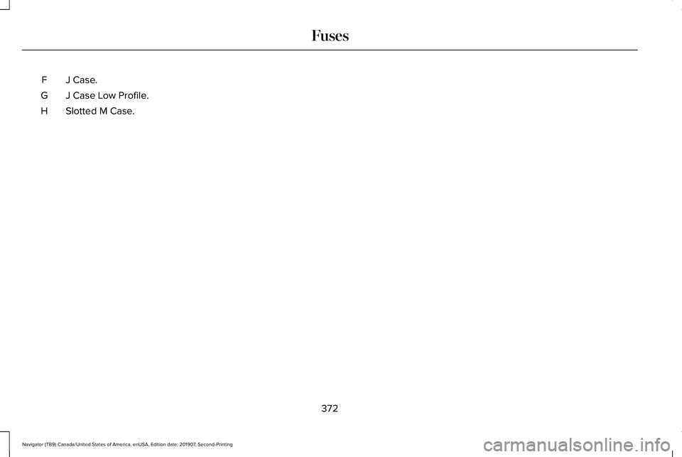 LINCOLN NAVIGATOR 2020  Owners Manual J Case.
F
J Case Low Profile.
G
Slotted M Case.
H
372
Navigator (TB9) Canada/United States of America, enUSA, Edition date: 201907, Second-Printing Fuses 