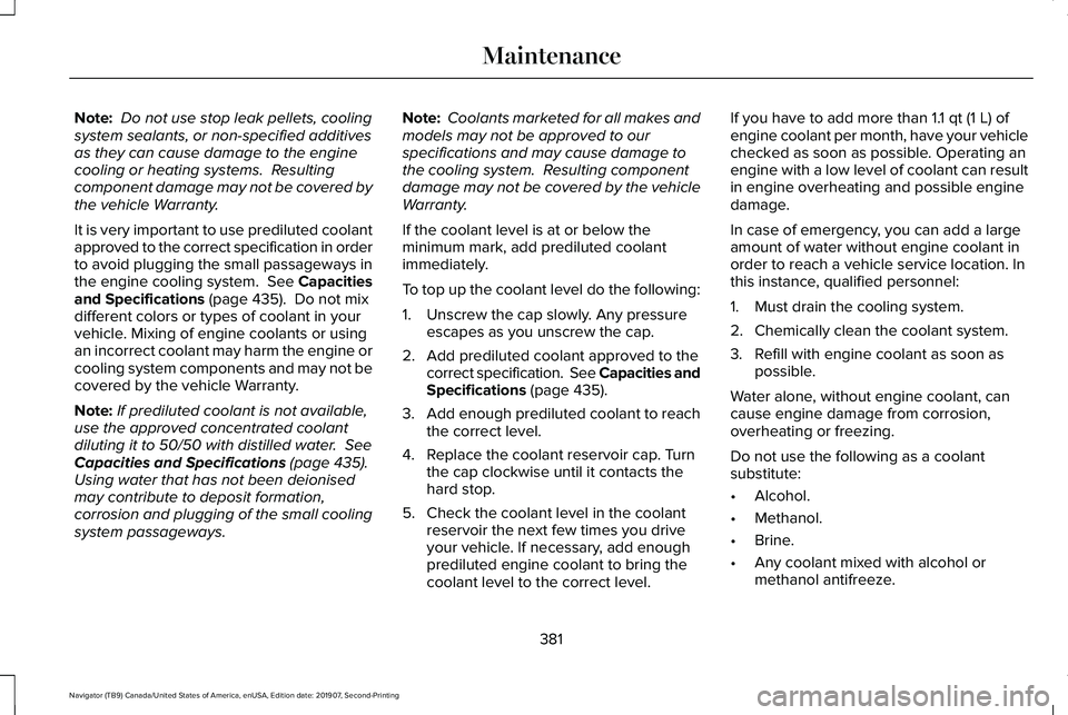 LINCOLN NAVIGATOR 2020 Owners Guide Note:
Do not use stop leak pellets, cooling
system sealants, or non-specified additives
as they can cause damage to the engine
cooling or heating systems. Resulting
component damage may not be cover LINCOLN NAVIGATOR 2020 Owners Guide Note:
Do not use stop leak pellets, cooling
system sealants, or non-specified additives
as they can cause damage to the engine
cooling or heating systems. Resulting
component damage may not be cover