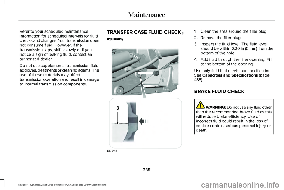 LINCOLN NAVIGATOR 2020  Owners Manual Refer to your scheduled maintenance
information for scheduled intervals for fluid
checks and changes. Your transmission does
not consume fluid. However, if the
transmission slips, shifts slowly or if 