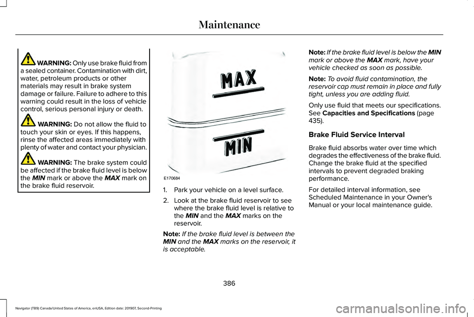 LINCOLN NAVIGATOR 2020 Owners Manual WARNING: Only use brake fluid from
a sealed container. Contamination with dirt,
water, petroleum products or other
materials may result in brake system
damage or failure. Failure to adhere to this
war LINCOLN NAVIGATOR 2020 Owners Manual WARNING: Only use brake fluid from
a sealed container. Contamination with dirt,
water, petroleum products or other
materials may result in brake system
damage or failure. Failure to adhere to this
war