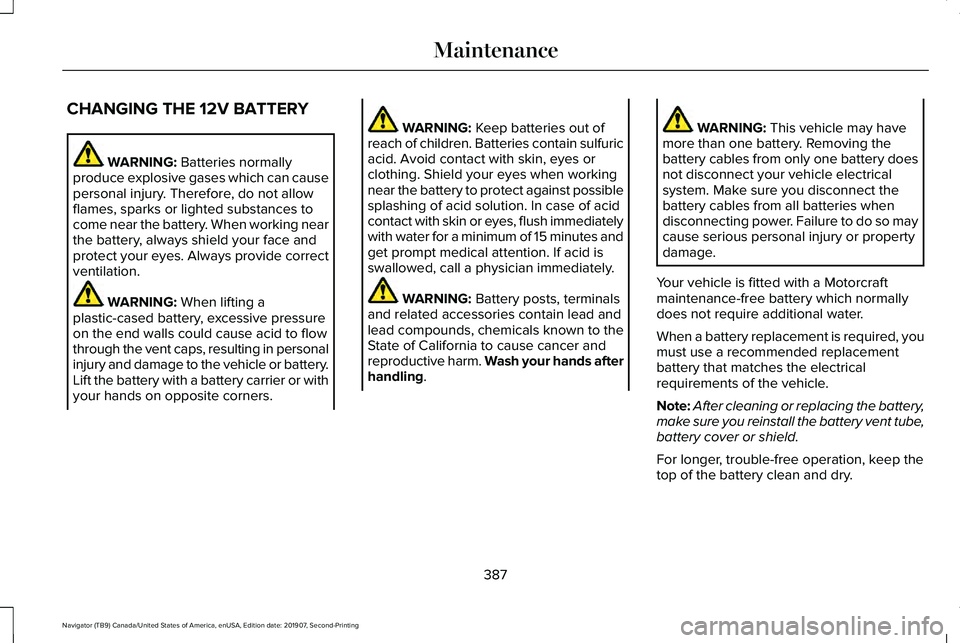 LINCOLN NAVIGATOR 2020  Owners Manual CHANGING THE 12V BATTERY
WARNING: Batteries normally
produce explosive gases which can cause
personal injury. Therefore, do not allow
flames, sparks or lighted substances to
come near the battery. Whe