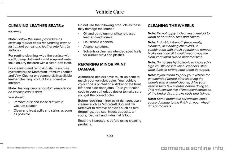 LINCOLN NAVIGATOR 2020 User Guide CLEANING LEATHER SEATS (IF
EQUIPPED)
Note: Follow the same procedure as
cleaning leather seats for cleaning leather
instrument panels and leather interior trim
surfaces.
For routine cleaning, wipe the