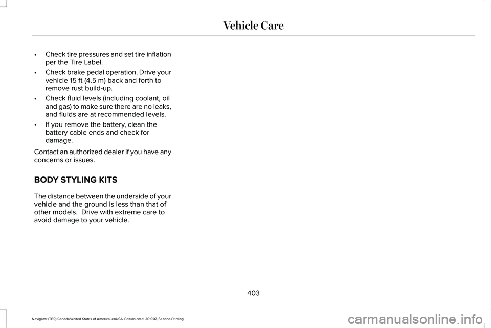 LINCOLN NAVIGATOR 2020 Owners Manual •
Check tire pressures and set tire inflation
per the Tire Label.
• Check brake pedal operation. Drive your
vehicle 15 ft (4.5 m) back and forth to
remove rust build-up.
• Check fluid levels (in LINCOLN NAVIGATOR 2020 Owners Manual •
Check tire pressures and set tire inflation
per the Tire Label.
• Check brake pedal operation. Drive your
vehicle 15 ft (4.5 m) back and forth to
remove rust build-up.
• Check fluid levels (in