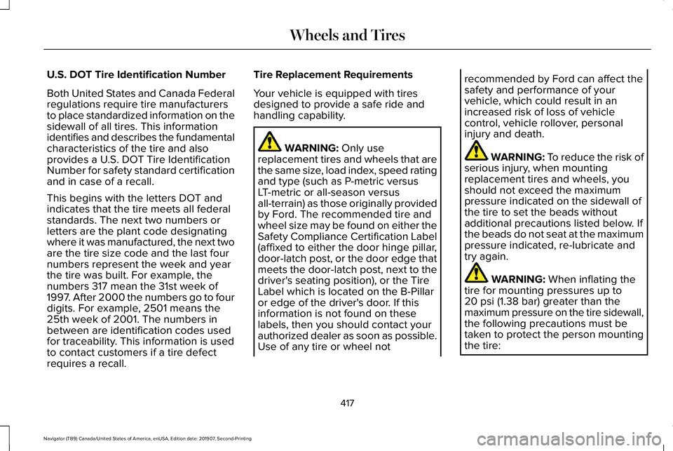 LINCOLN NAVIGATOR 2020 Owners Manual U.S. DOT Tire Identification Number
Both United States and Canada Federal
regulations require tire manufacturers
to place standardized information on the
sidewall of all tires. This information
identi LINCOLN NAVIGATOR 2020 Owners Manual U.S. DOT Tire Identification Number
Both United States and Canada Federal
regulations require tire manufacturers
to place standardized information on the
sidewall of all tires. This information
identi
